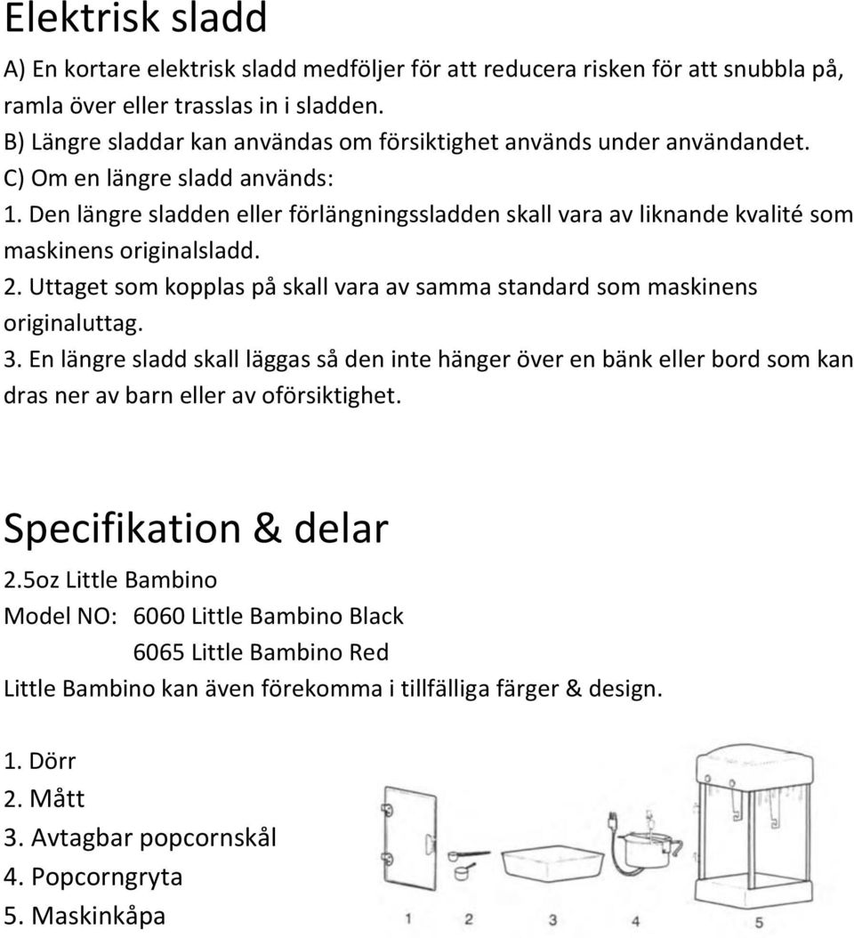 Den längre sladden eller förlängningssladden skall vara av liknande kvalité som maskinens originalsladd. 2. Uttaget som kopplas på skall vara av samma standard som maskinens originaluttag. 3.