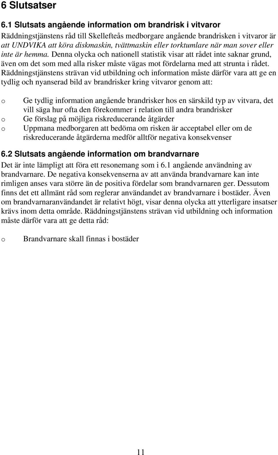 när man sver eller inte är hemma. Denna lycka ch natinell statistik visar att rådet inte saknar grund, även m det sm med alla risker måste vägas mt fördelarna med att strunta i rådet.