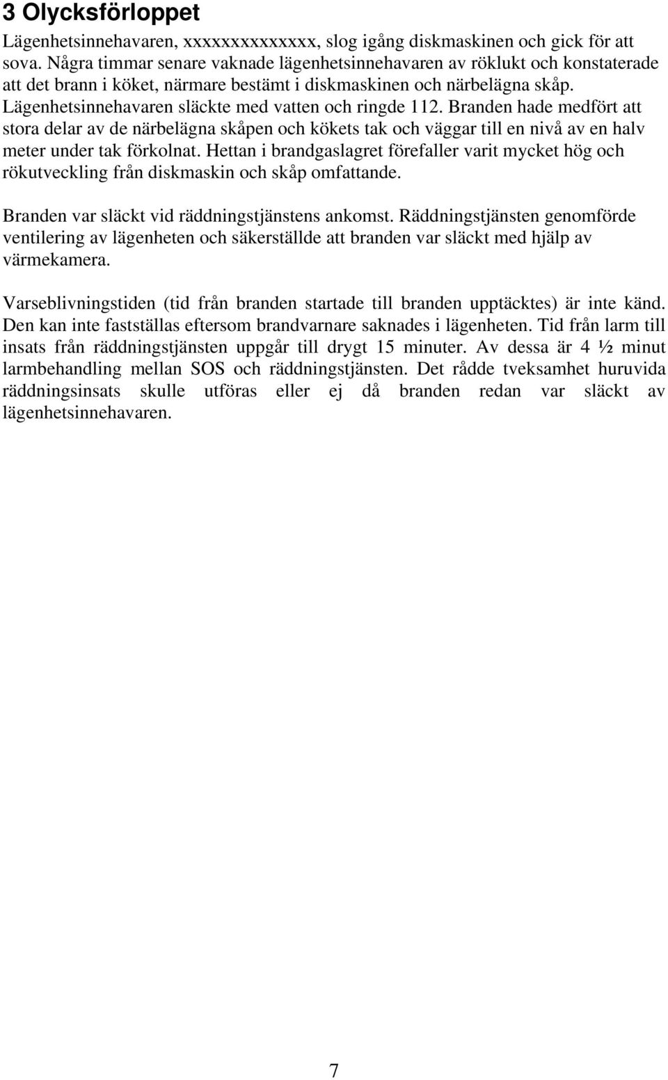 Lägenhetsinnehavaren släckte med vatten ch ringde 112. Branden hade medfört att stra delar av de närbelägna skåpen ch kökets tak ch väggar till en nivå av en halv meter under tak förklnat.