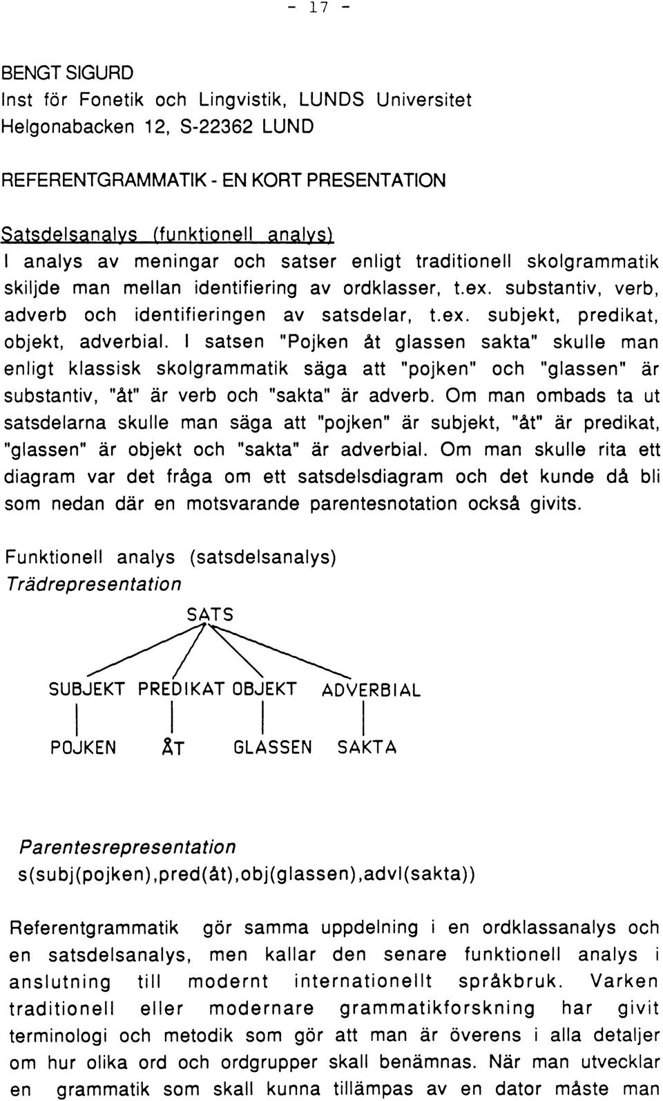 I satsen "Pojken åt glassen sakta" skulle man enligt klassisk skolgrammatik säga att "pojken" och "glassen" är substantiv, "åt" är verb och "sakta" är adverb.