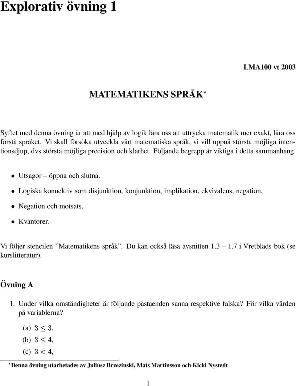 Följande begrepp är viktiga i detta sammanhang Utsagor öppna och slutna. Logiska konnektiv som disjunktion, konjunktion, implikation, ekvivalens, negation. Negation och motsats. Kvantorer.