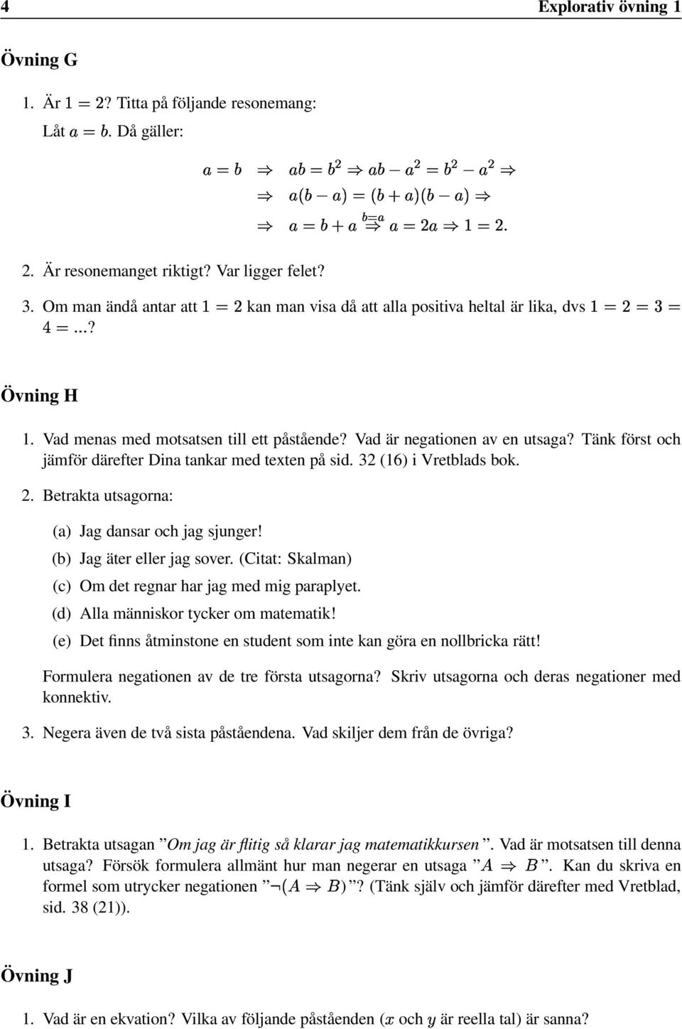 Tänk först och jämför därefter Dina tankar med texten på sid. 32 (16) i Vretblads bok. 2. Betrakta utsagorna: (a) Jag dansar och jag sjunger! (b) Jag äter eller jag sover.