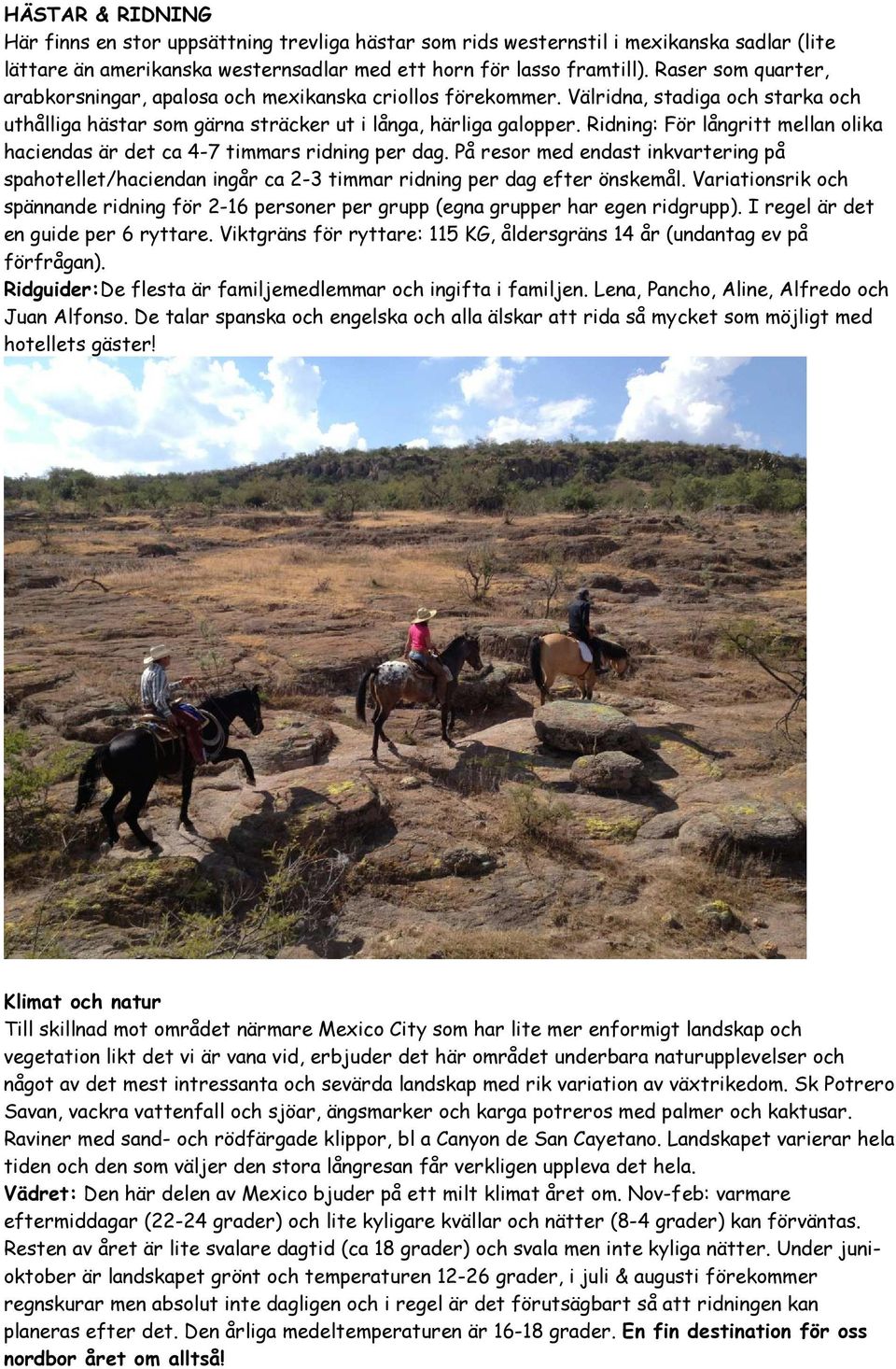 Ridning: För långritt mellan olika haciendas är det ca 4-7 timmars ridning per dag. På resor med endast inkvartering på spahotellet/haciendan ingår ca 2-3 timmar ridning per dag efter önskemål.