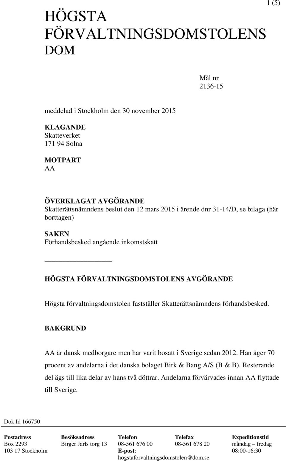 förhandsbesked. BAKGRUND AA är dansk medborgare men har varit bosatt i Sverige sedan 2012. Han äger 70 procent av andelarna i det danska bolaget Birk & Bang A/S (B & B).