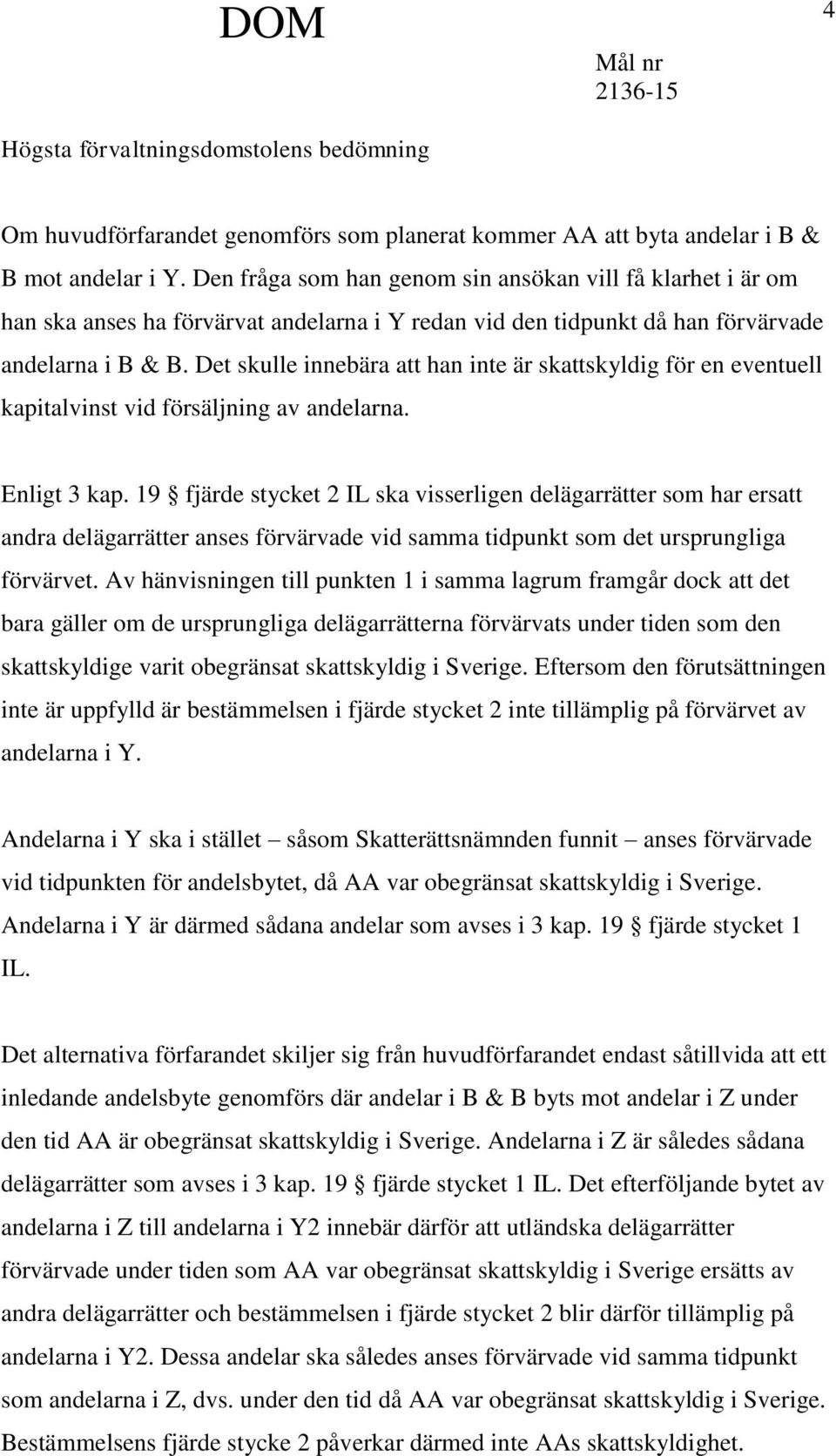 Det skulle innebära att han inte är skattskyldig för en eventuell kapitalvinst vid försäljning av andelarna. Enligt 3 kap.