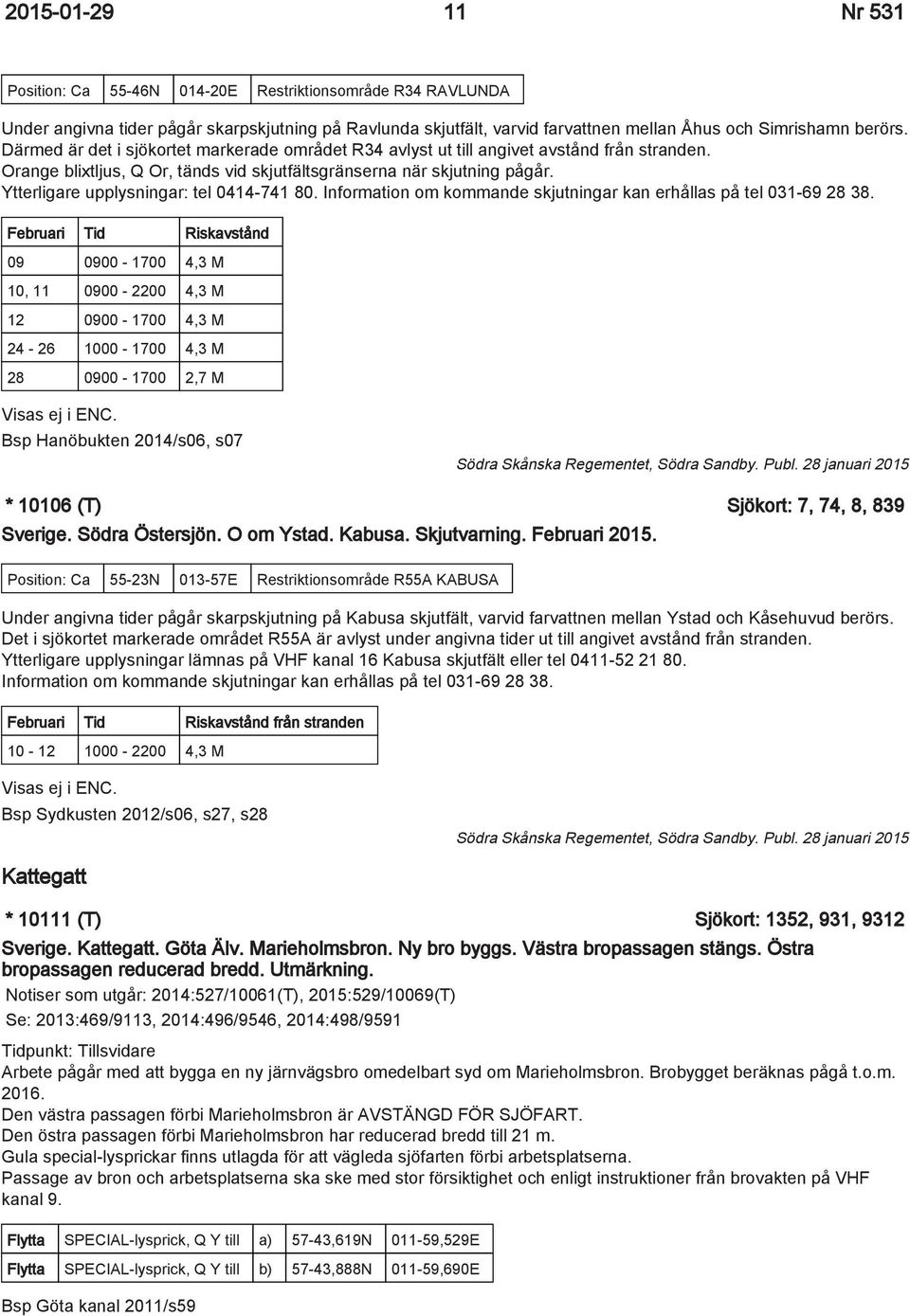 Ytterligare upplysningar: tel 0414-741 80. Information om kommande skjutningar kan erhållas på tel 031-69 28 38.