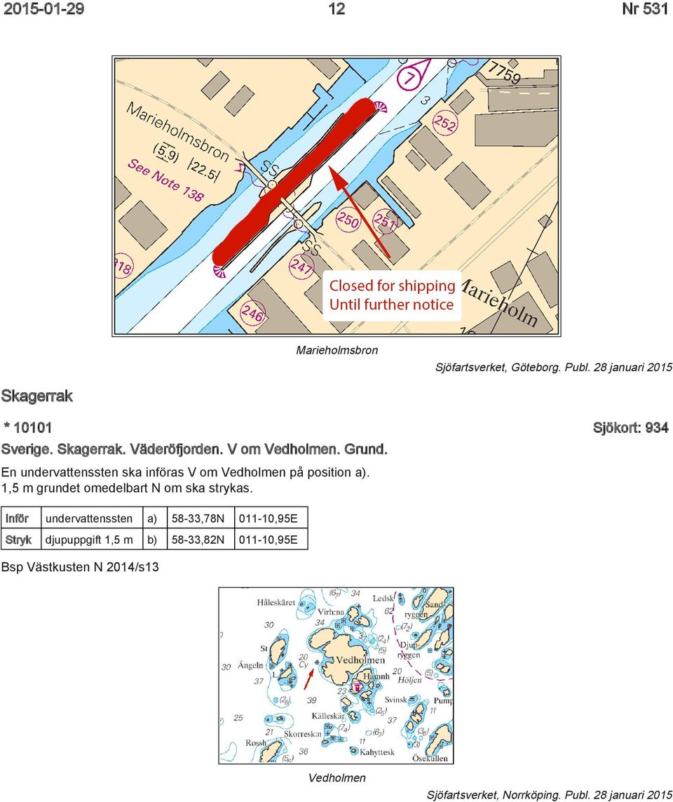 En undervattenssten ska införas V om Vedholmen på position a). 1,5 m grundet omedelbart N om ska strykas.