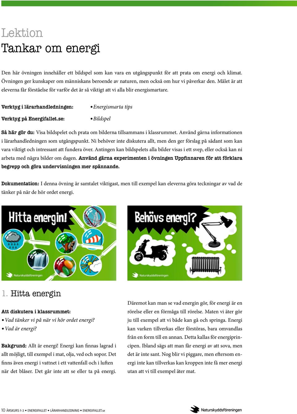 Verktyg i lärarhandledningen: Verktyg på Energifallet.se: Energismarta tips Bildspel Så här gör du: Visa bildspelet och prata om bilderna tillsammans i klassrummet.