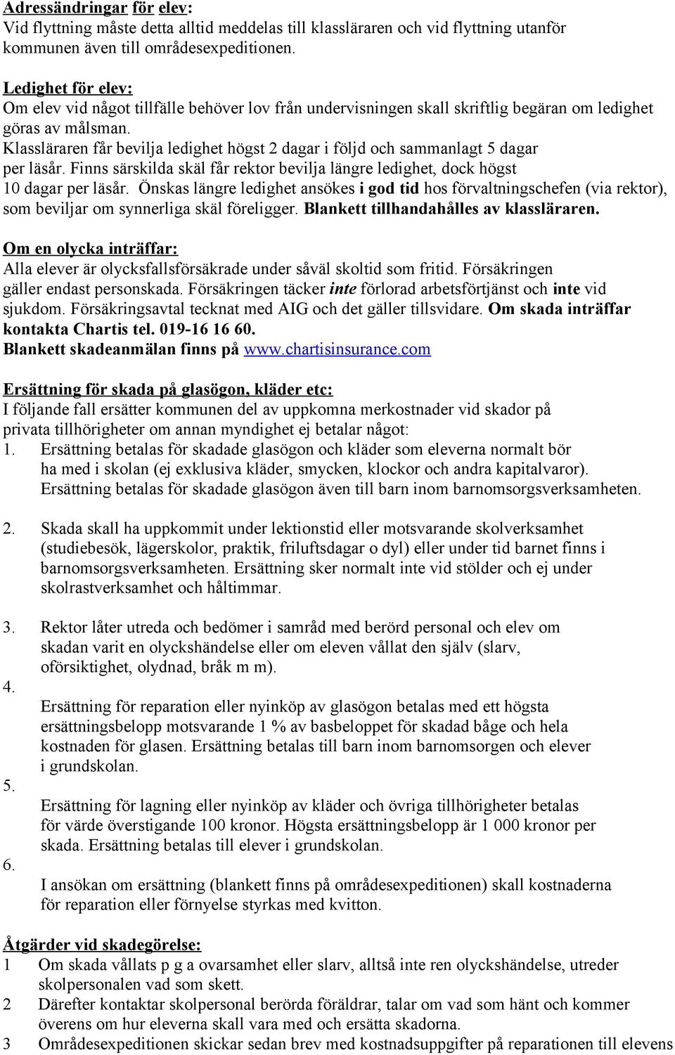 Klassläraren får bevilja ledighet högst 2 dagar i följd och sammanlagt 5 dagar per läsår. Finns särskilda skäl får rektor bevilja längre ledighet, dock högst 10 dagar per läsår.