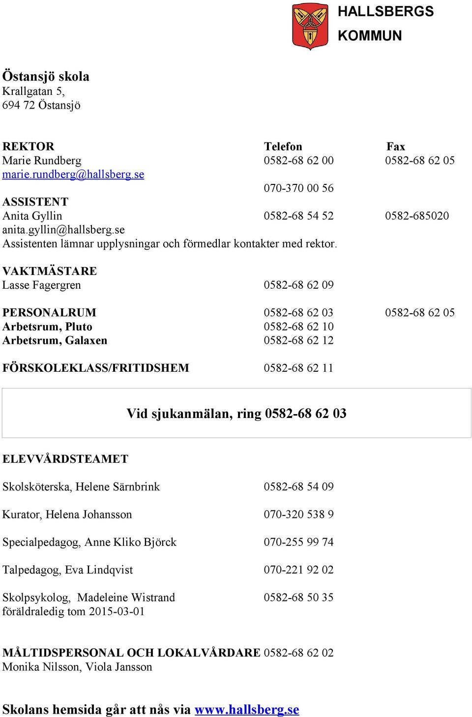 VAKTMÄSTARE Lasse Fagergren 0582-68 62 09 PERSONALRUM Arbetsrum, Pluto Arbetsrum, Galaxen 0582-68 62 03 0582-68 62 10 0582-68 62 12 FÖRSKOLEKLASS/FRITIDSHEM 0582-68 62 11 Vid sjukanmälan, ring