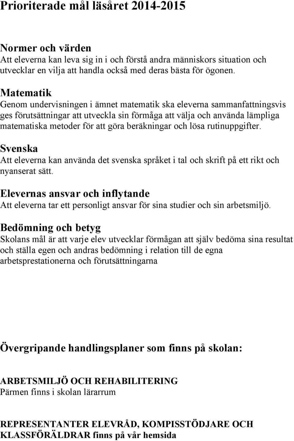 beräkningar och lösa rutinuppgifter. Svenska Att eleverna kan använda det svenska språket i tal och skrift på ett rikt och nyanserat sätt.