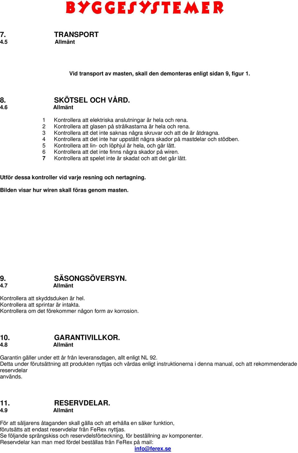 4 Kontrollera att det inte har uppstått några skador på mastdelar och stödben. 5 Kontrollera att lin- och löphjul är hela, och går lätt. 6 Kontrollera att det inte finns några skador på wiren.