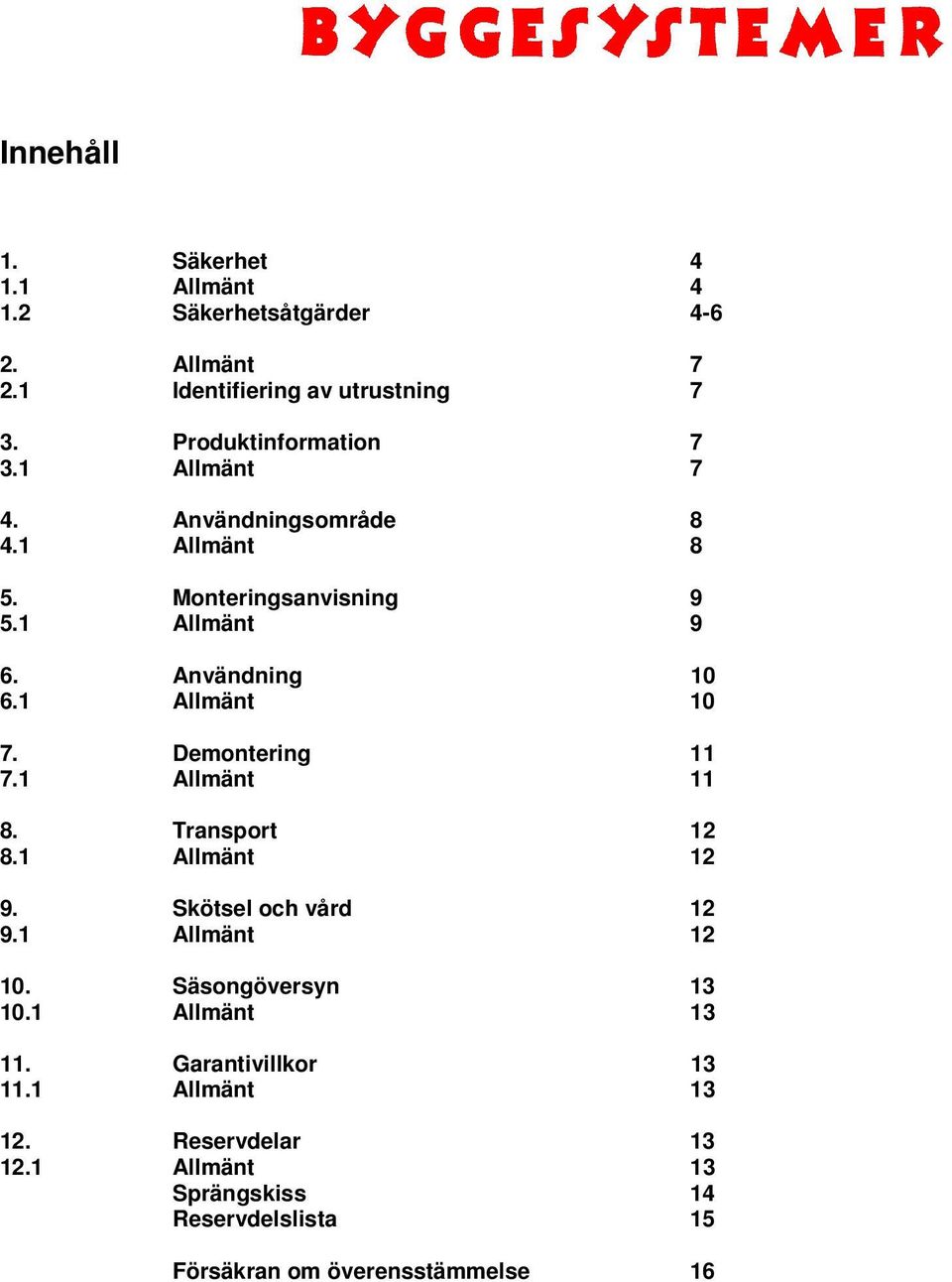 1 Allmänt 10 7. Demontering 11 7.1 Allmänt 11 8. Transport 12 8.1 Allmänt 12 9. Skötsel och vård 12 9.1 Allmänt 12 10.