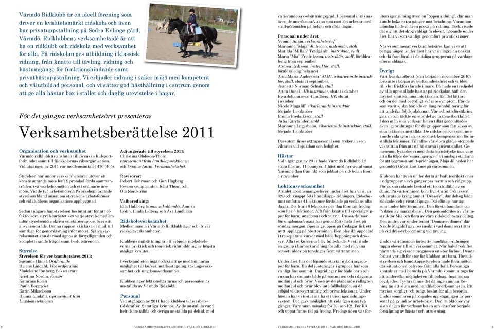 På ridskolan ges utbildning i klassisk ridning, från knatte till tävling, ridning och hästumgänge för funktionshindrade samt privathästuppstallning.