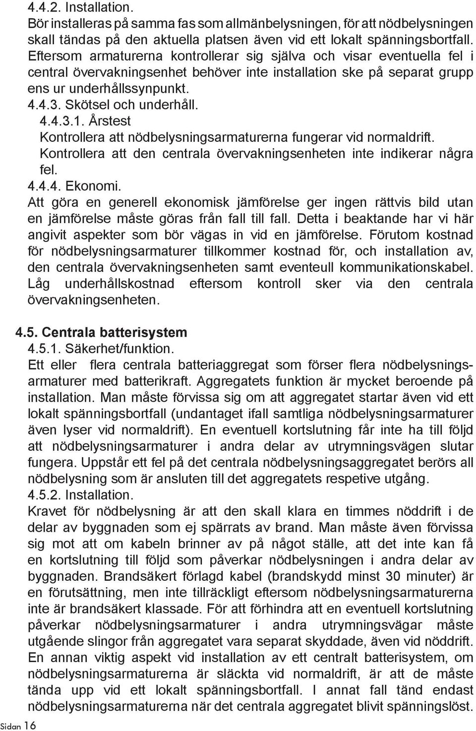 Skötsel och underhåll. 4.4.3.1. Årstest Kontrollera att nödbelysningsarmaturerna fungerar vid normaldrift. Kontrollera att den centrala övervakningsenheten inte indikerar några fel. 4.4.4. Ekonomi.