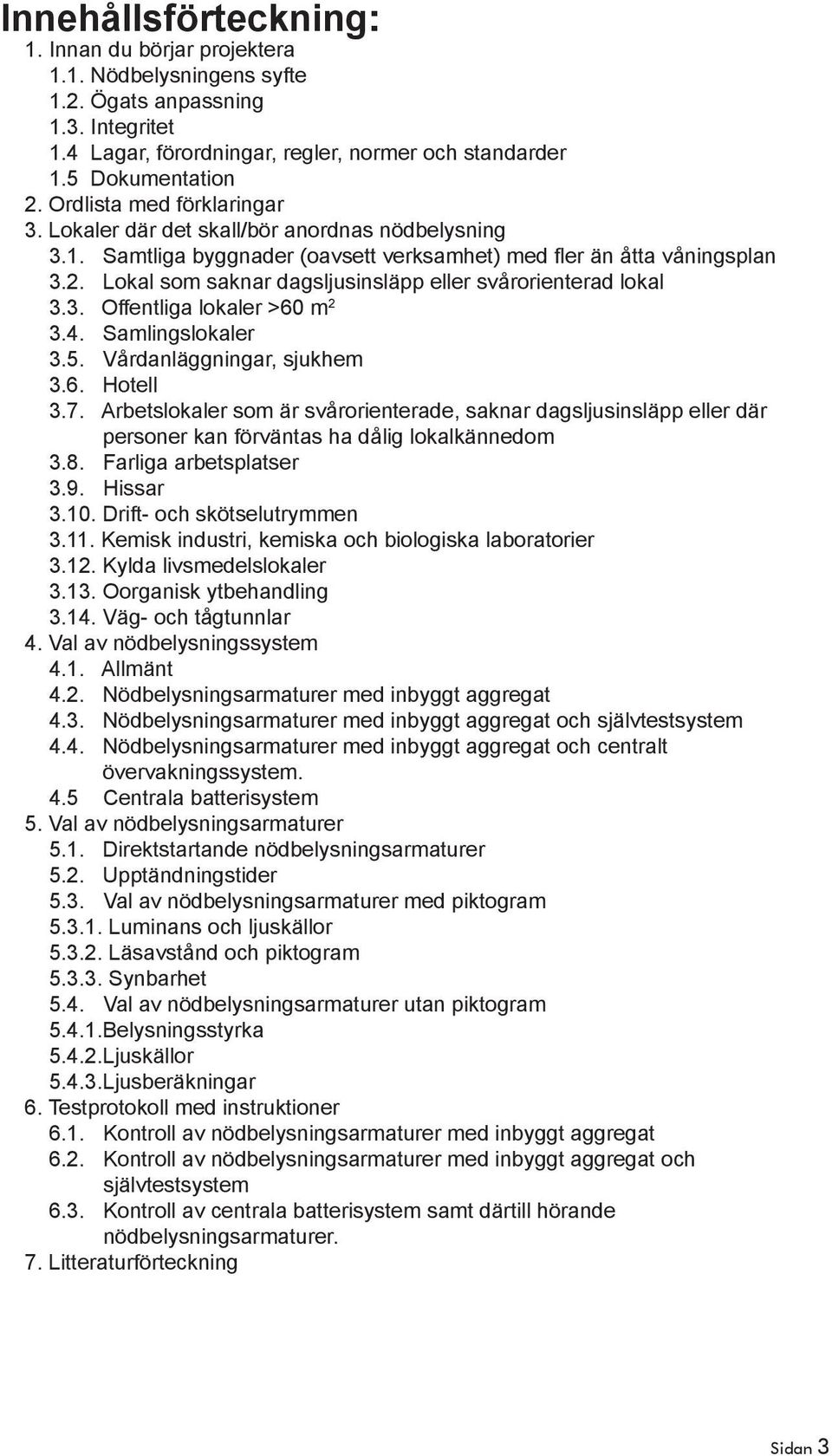 Lokal som saknar dagsljusinsläpp eller svårorienterad lokal 3.3. Offentliga lokaler >60 m 2 3.4. Samlingslokaler 3.5. Vårdanläggningar, sjukhem 3.6. Hotell 3.7.