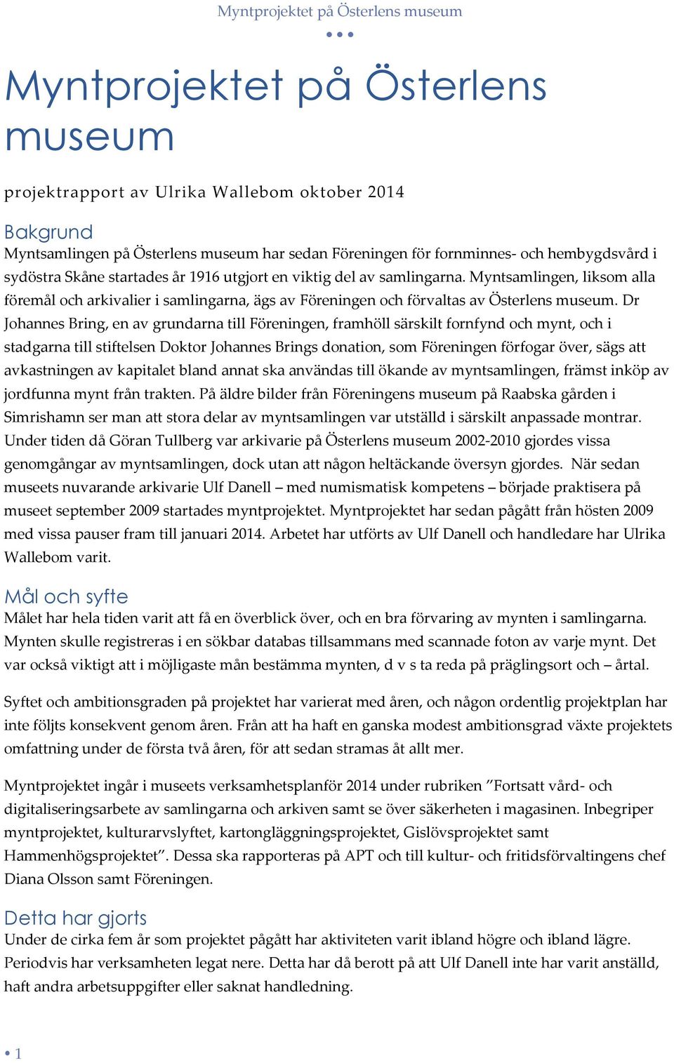 Dr Johannes Bring, en av grundarna till Föreningen, framhöll särskilt fornfynd och mynt, och i stadgarna till stiftelsen Doktor Johannes Brings donation, som Föreningen förfogar över, sägs att