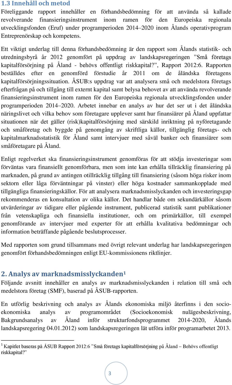 Ett viktigt underlag till denna förhandsbedömning är den rapport som Ålands statistik- och utredningsbyrå år 2012 genomfört på uppdrag av landskapsregeringen Små företags kapitalförsörjning på Åland