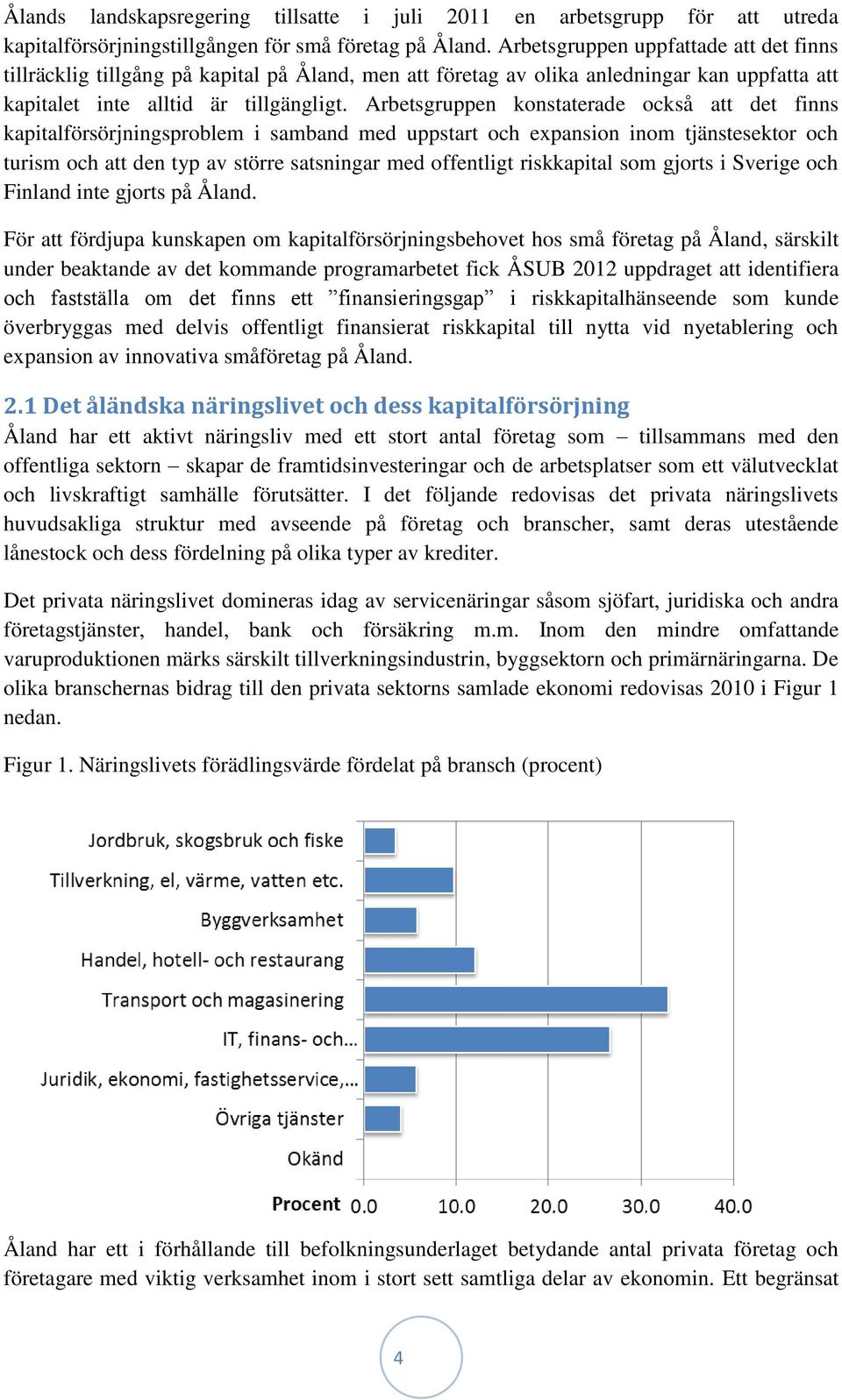 Arbetsgruppen konstaterade också att det finns kapitalförsörjningsproblem i samband med uppstart och expansion inom tjänstesektor och turism och att den typ av större satsningar med offentligt