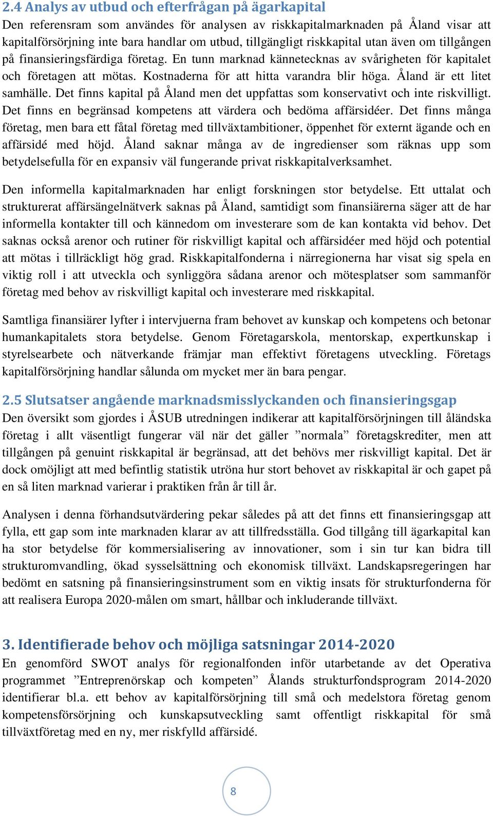 Åland är ett litet samhälle. Det finns kapital på Åland men det uppfattas som konservativt och inte riskvilligt. Det finns en begränsad kompetens att värdera och bedöma affärsidéer.