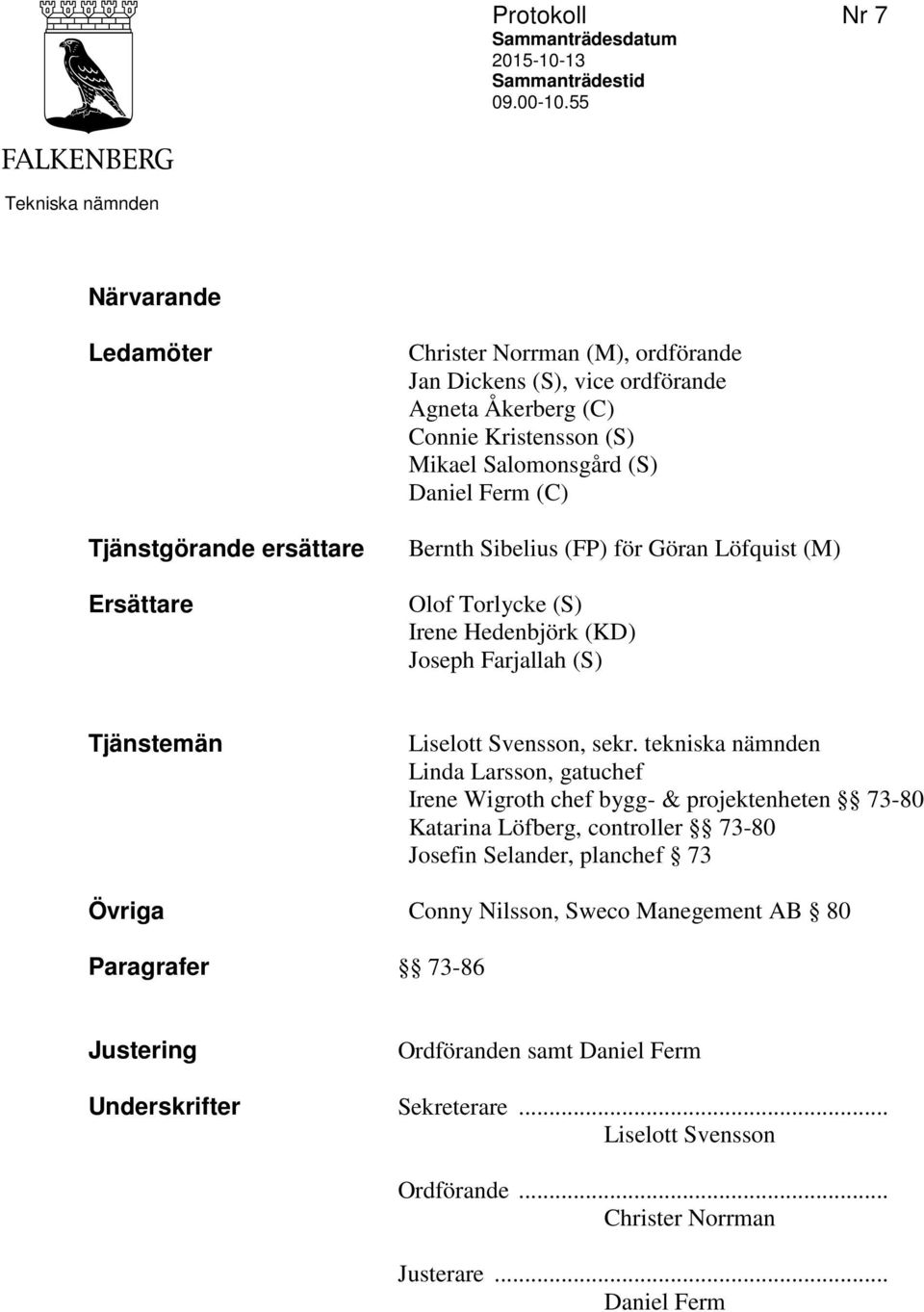 Salomonsgård (S) Daniel Ferm (C) Bernth Sibelius (FP) för Göran Löfquist (M) Olof Torlycke (S) Irene Hedenbjörk (KD) Joseph Farjallah (S) Tjänstemän Liselott Svensson, sekr.