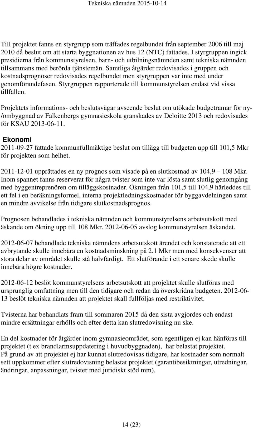 Samtliga åtgärder redovisades i gruppen och kostnadsprognoser redovisades regelbundet men styrgruppen var inte med under genomförandefasen.