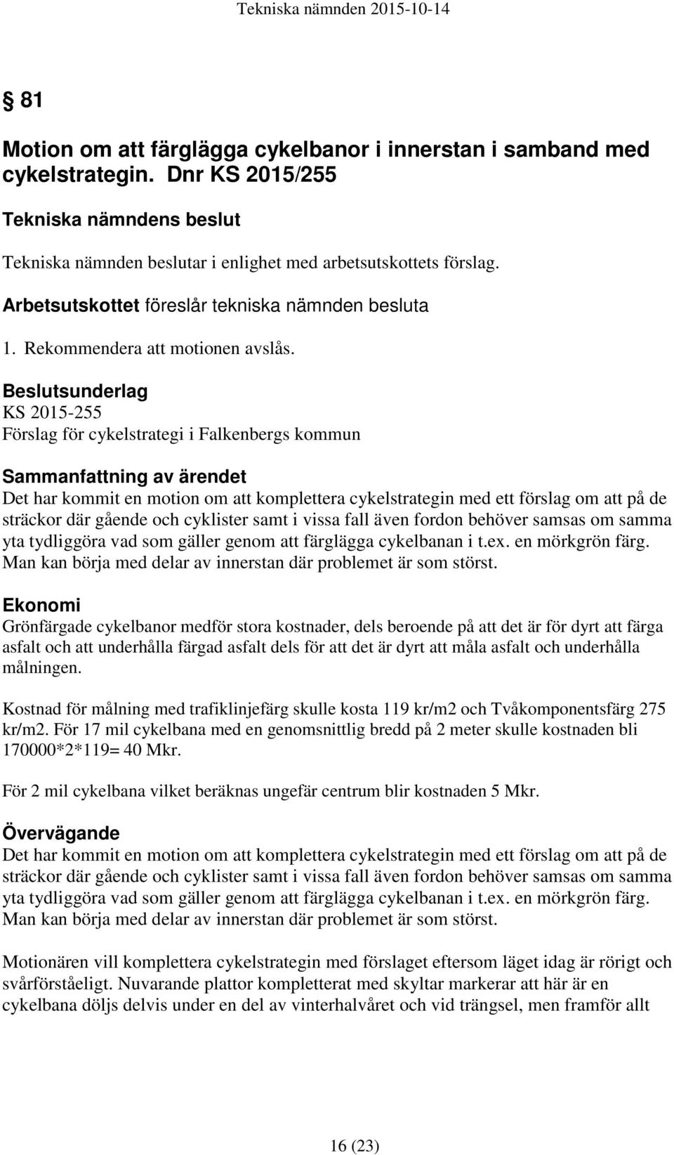 Beslutsunderlag KS 2015-255 Förslag för cykelstrategi i Falkenbergs kommun Sammanfattning av ärendet Det har kommit en motion om att komplettera cykelstrategin med ett förslag om att på de sträckor