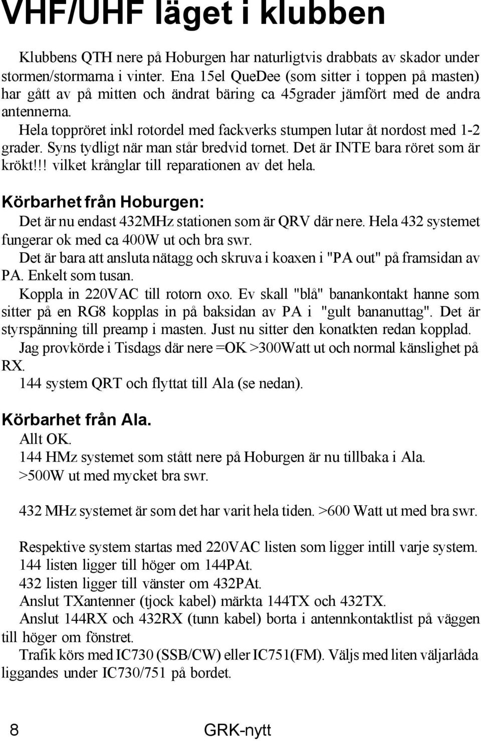 Hela toppröret inkl rotordel med fackverks stumpen lutar åt nordost med 1-2 grader. Syns tydligt när man står bredvid tornet. Det är INTE bara röret som är krökt!