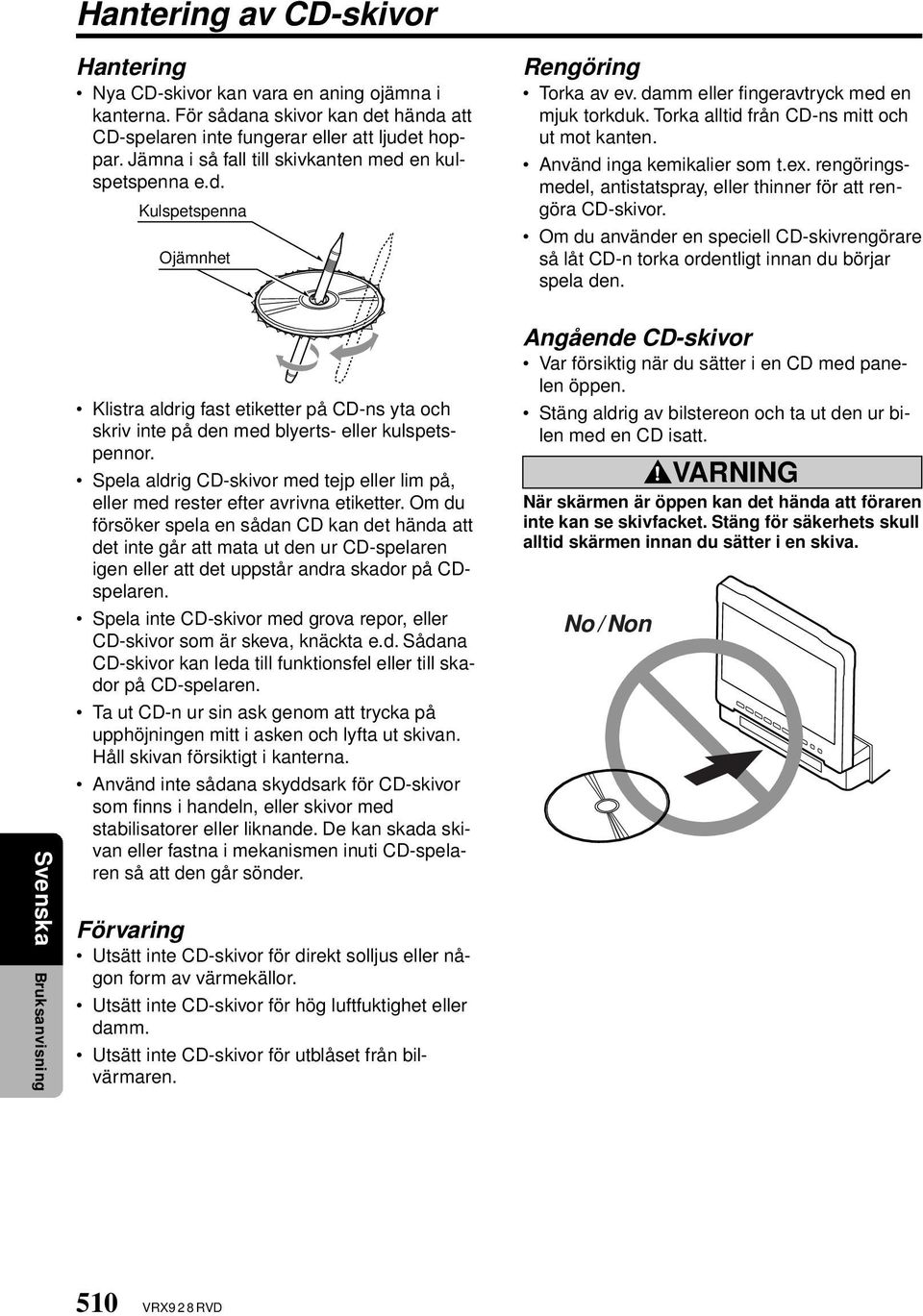 Använd inga kemikalier som t.ex. rengöringsmedel, antistatspray, eller thinner för att rengöra CD-skivor.