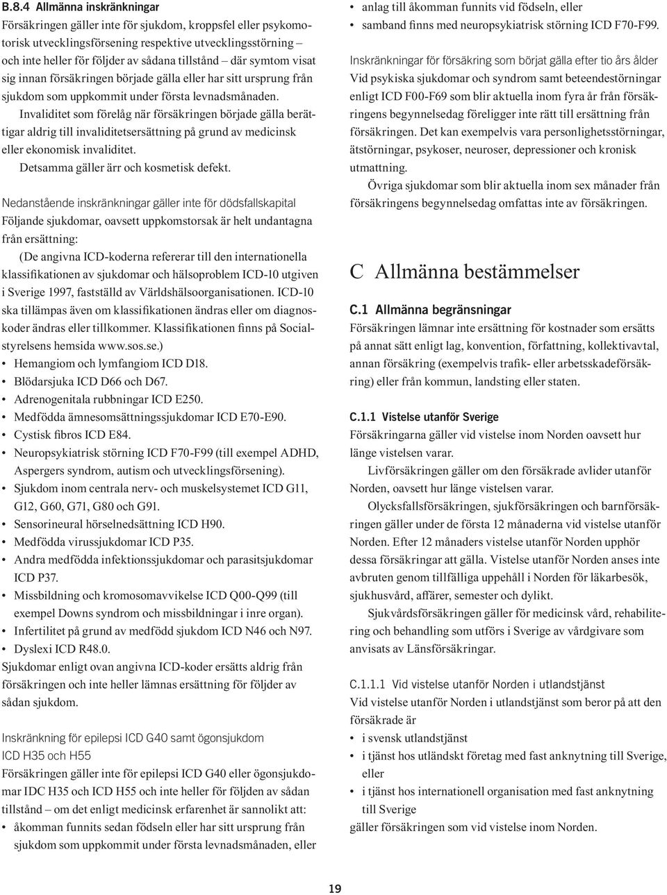 Invaliditet som förelåg när försäkringen började gälla berättigar aldrig till invaliditetsersättning på grund av medicinsk eller ekonomisk invaliditet. Detsamma gäller ärr och kosmetisk defekt.