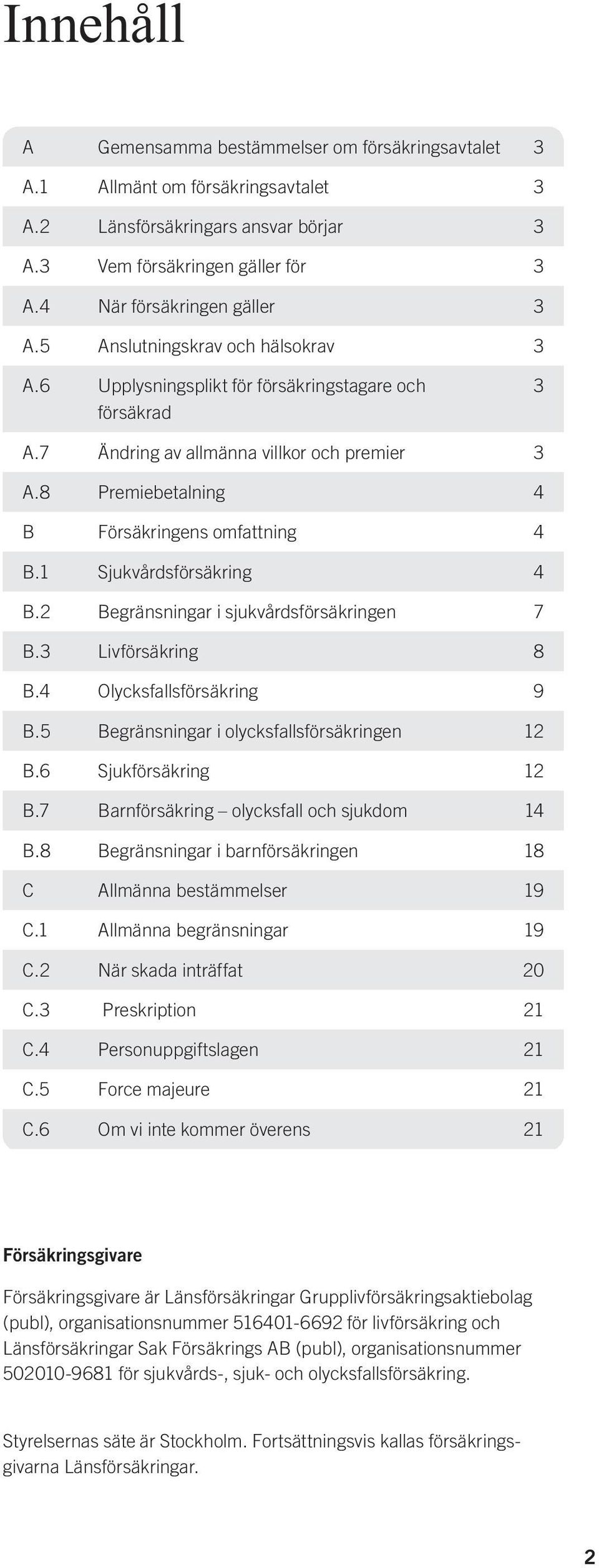 1 Sjukvårdsförsäkring 4 B.2 Begränsningar i sjukvårdsförsäkringen 7 B.3 Livförsäkring 8 B.4 Olycksfallsförsäkring 9 B.5 Begränsningar i olycksfallsförsäkringen 12 B.6 Sjukförsäkring 12 B.