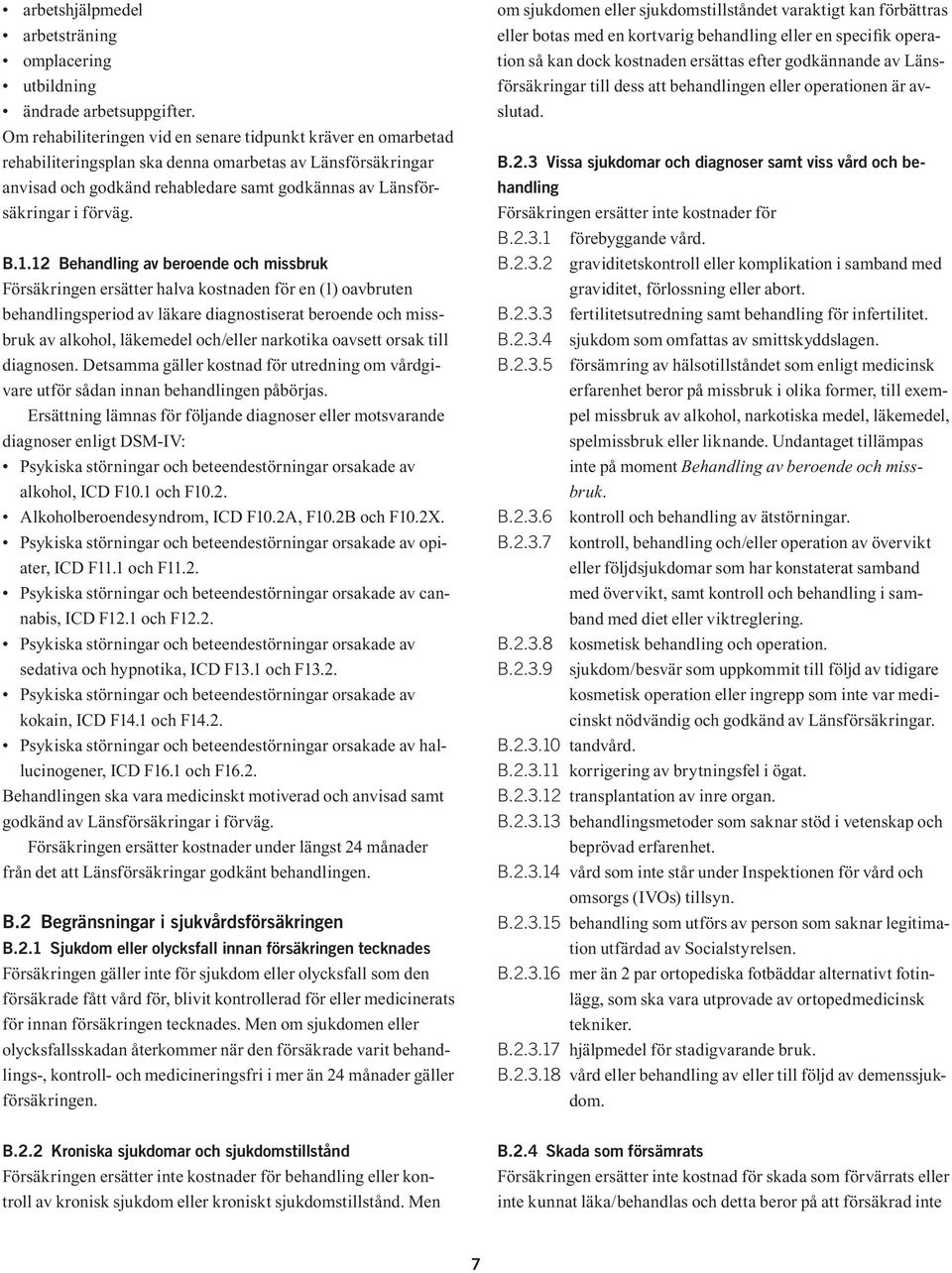 B.1.12 Behandling av beroende och missbruk Försäkringen ersätter halva kostnaden för en (1) oavbruten behandlingsperiod av läkare diagnostiserat beroende och missbruk av alkohol, läkemedel och/eller