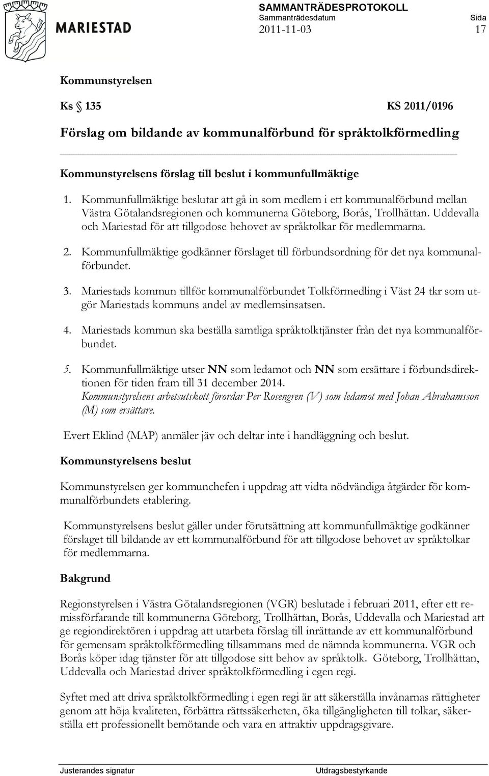 Uddevalla och Mariestad för att tillgodose behovet av språktolkar för medlemmarna. 2. Kommunfullmäktige godkänner förslaget till förbundsordning för det nya kommunalförbundet. 3.