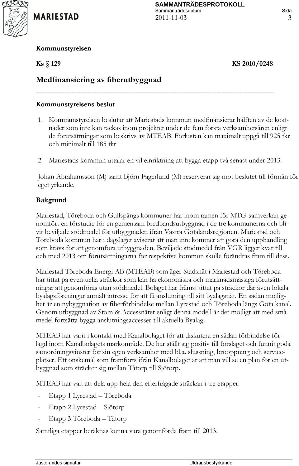 Förlusten kan maximalt uppgå till 925 tkr och minimalt till 185 tkr 2. Mariestads kommun uttalar en viljeinriktning att bygga etapp två senast under 2013.