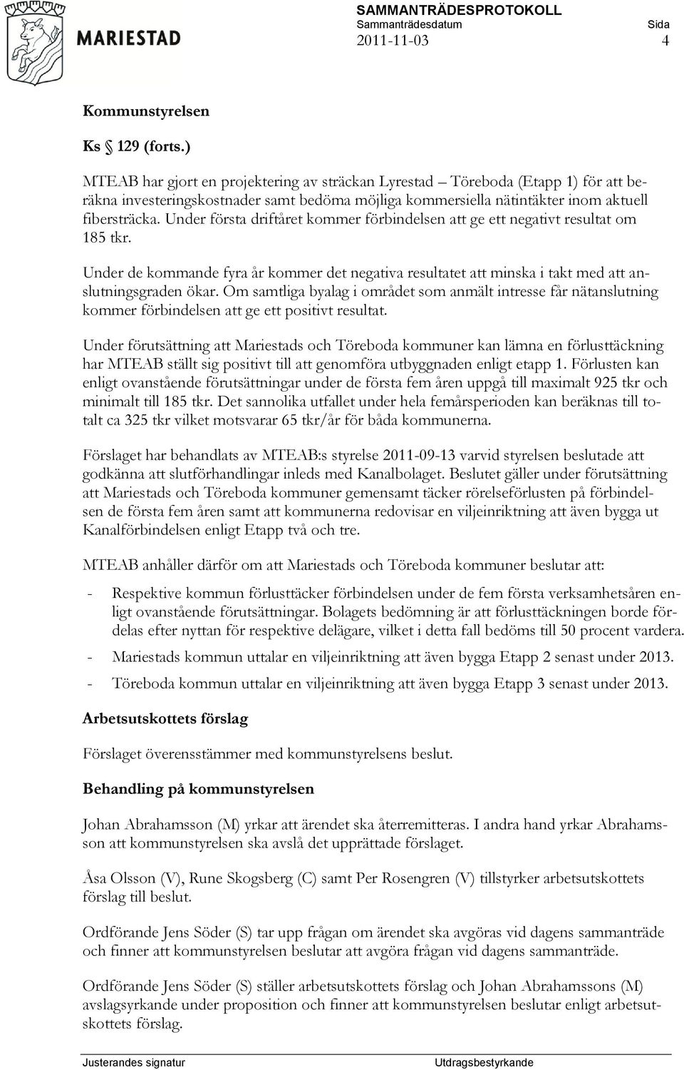 Under första driftåret kommer förbindelsen att ge ett negativt resultat om 185 tkr. Under de kommande fyra år kommer det negativa resultatet att minska i takt med att anslutningsgraden ökar.