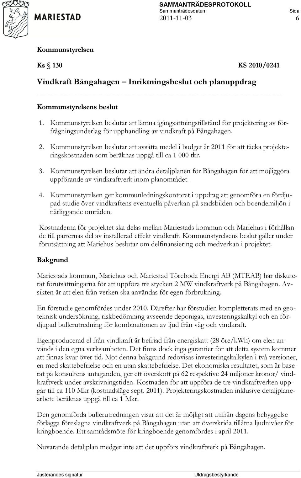 beslutar att avsätta medel i budget år 2011 för att täcka projekteringskostnaden som beräknas uppgå till ca 1 000 tkr. 3.