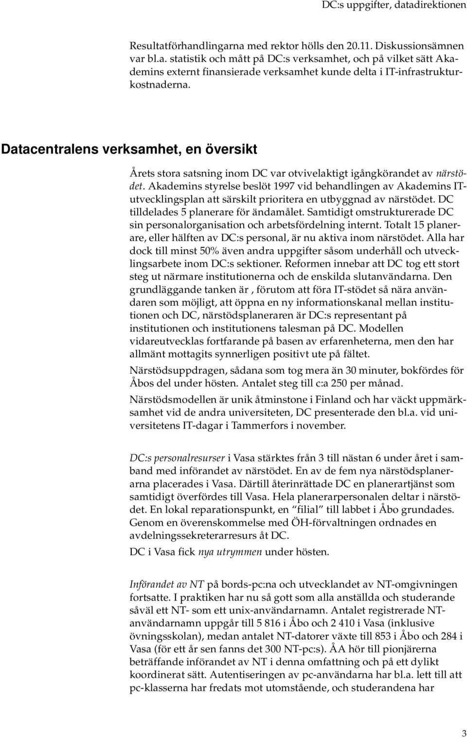 Akademins styrelse beslöt 1997 vid behandlingen av Akademins ITutvecklingsplan att särskilt prioritera en utbyggnad av närstödet. DC tilldelades 5 planerare för ändamålet.