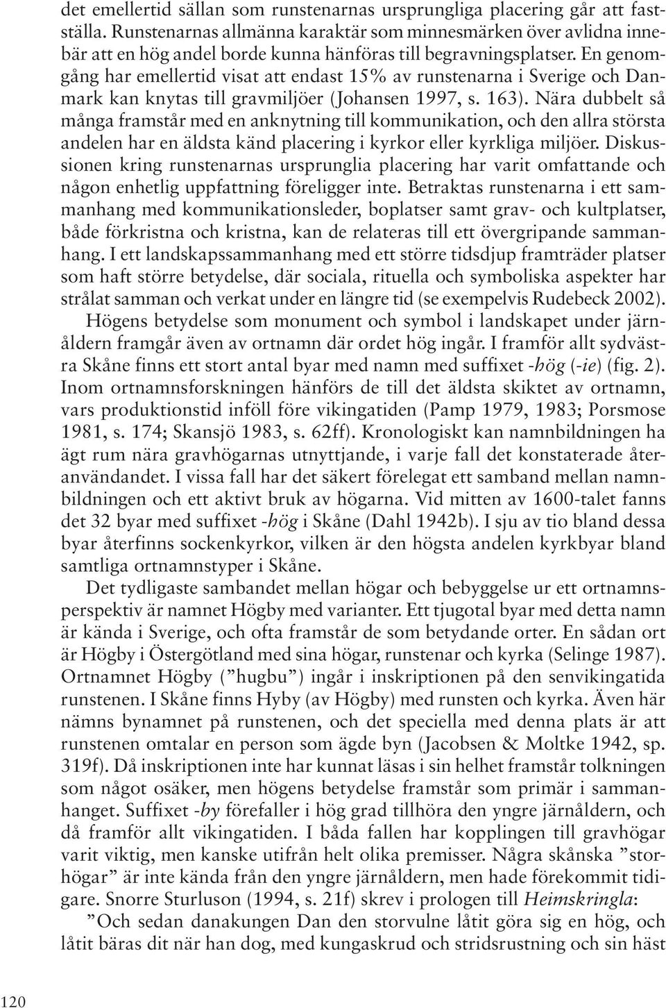 En genomgång har emellertid visat att endast 15% av runstenarna i Sverige och Danmark kan knytas till gravmiljöer (Johansen 1997, s. 163).