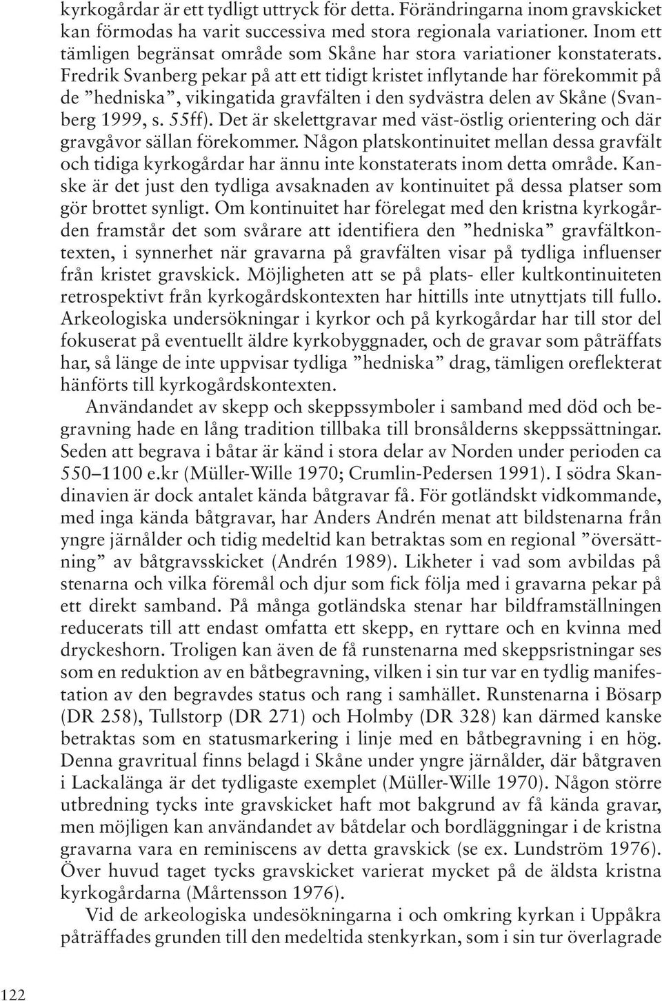 Fredrik Svanberg pekar på att ett tidigt kristet inflytande har förekommit på de hedniska, vikingatida gravfälten i den sydvästra delen av Skåne (Svanberg 1999, s. 55ff).