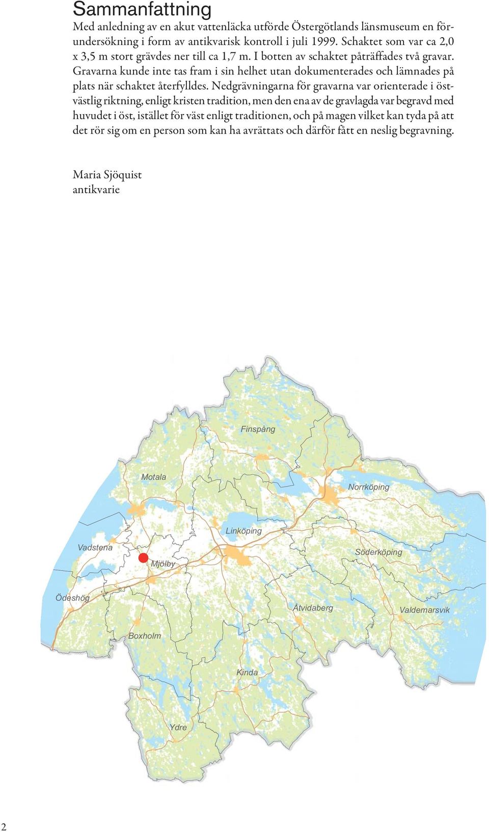 Gravarna kunde inte tas fram i sin helhet utan dokumenterades och lämnades på plats när schaktet återfylldes.