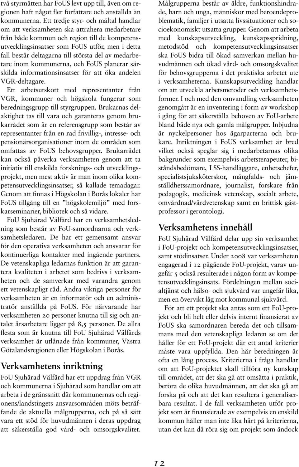 till största del av medarbetare inom kommunerna, och FoUS planerar särskilda informationsinsatser för att öka andelen VGR-deltagare.