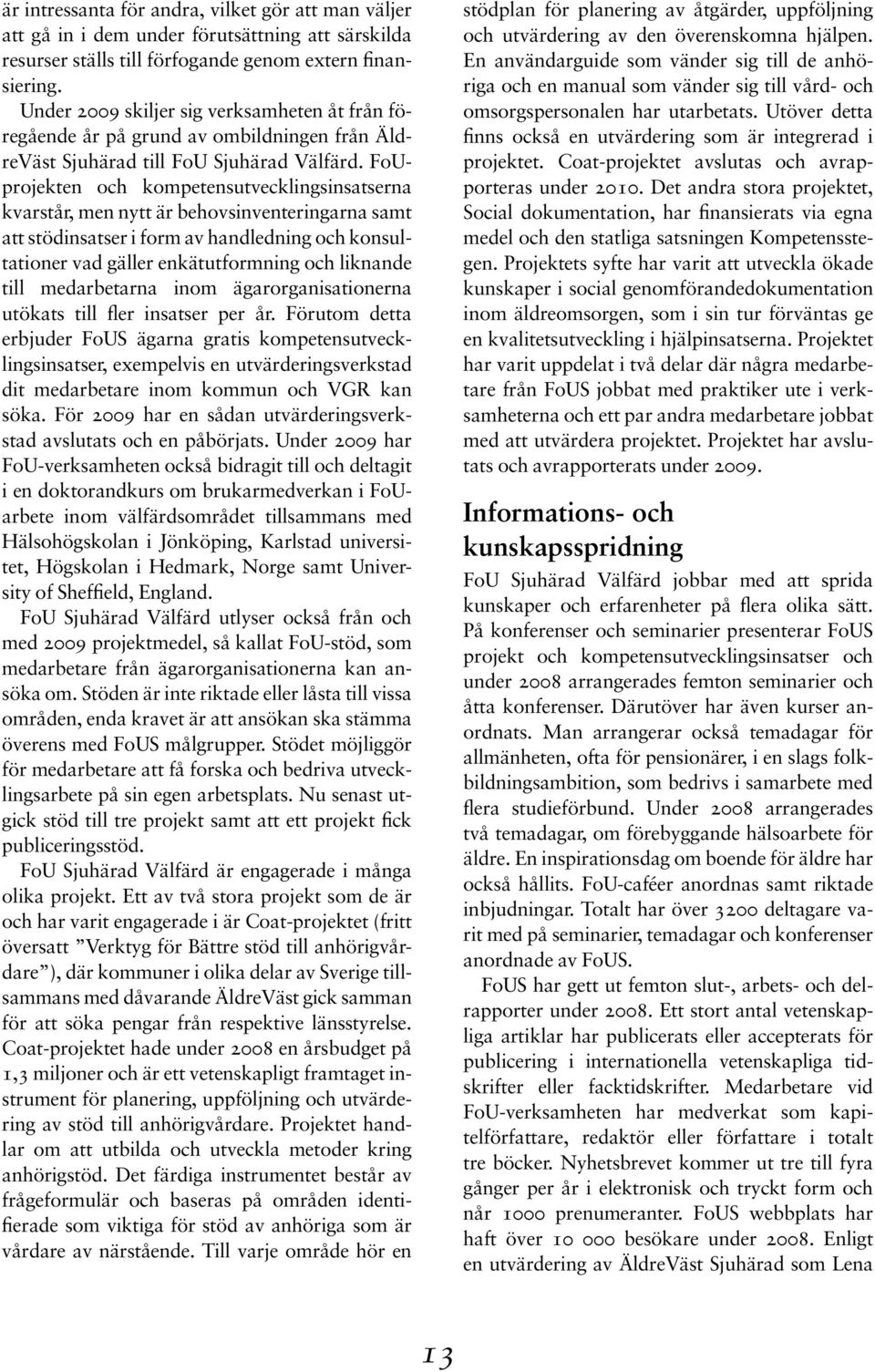 FoUprojekten och kompetensutvecklingsinsatserna kvarstår, men nytt är behovsinventeringarna samt att stödinsatser i form av handledning och konsultationer vad gäller enkätutformning och liknande till