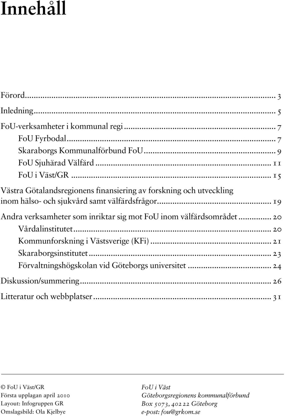 .. 20 Vårdalinstitutet... 20 Kommunforskning i Västsverige (KFi)... 21 Skaraborgsinstitutet... 23 Förvaltningshögskolan vid Göteborgs universitet... 24 Diskussion/summering.