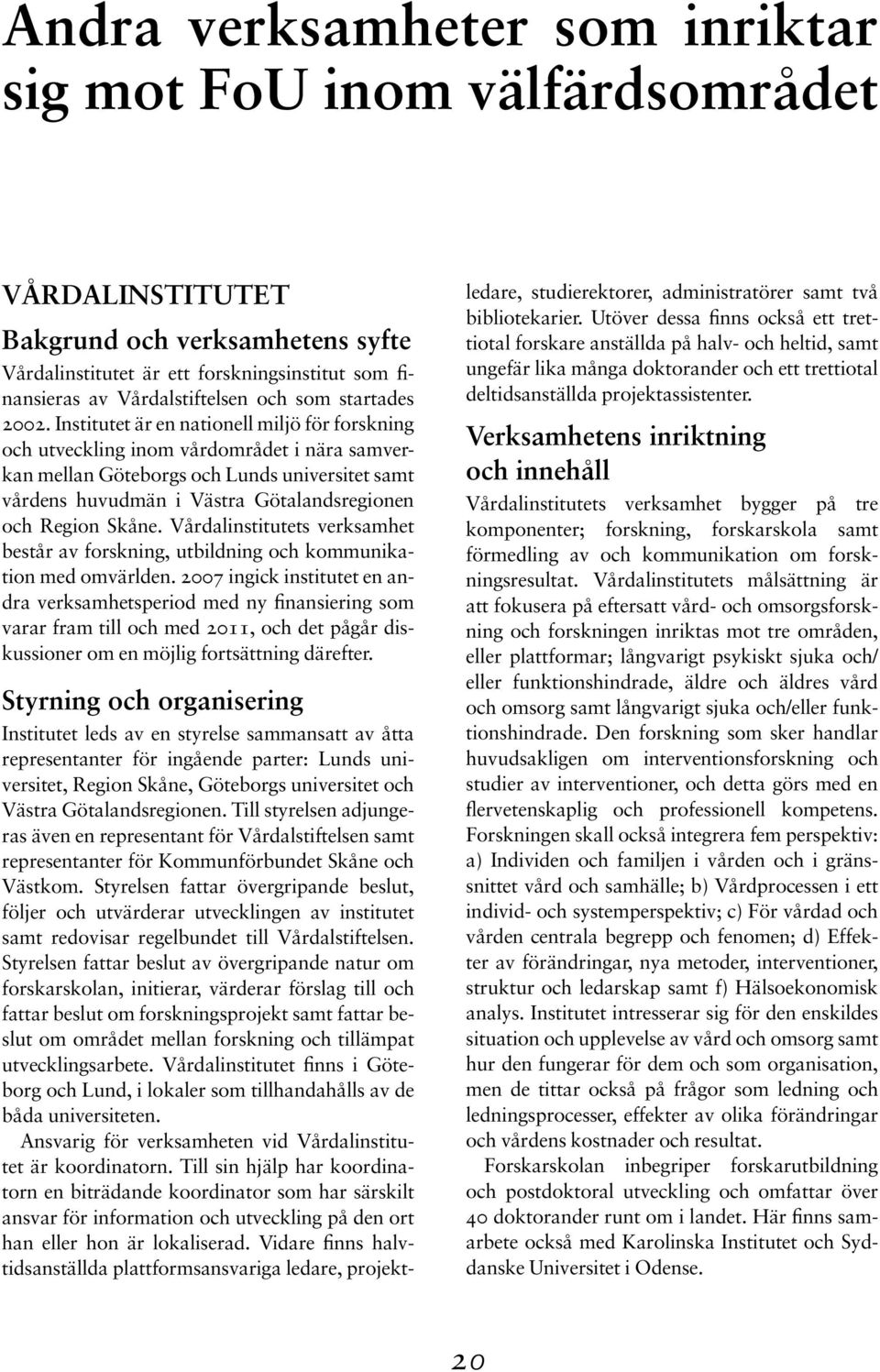 Institutet är en nationell miljö för forskning och utveckling inom vårdområdet i nära samverkan mellan Göteborgs och Lunds universitet samt vårdens huvudmän i Västra Götalandsregionen och Region