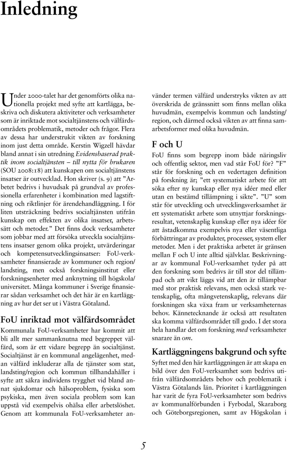 Kerstin Wigzell hävdar bland annat i sin utredning Evidensbaserad praktik inom socialtjänsten till nytta för brukaren (SOU 2008:18) att kunskapen om socialtjänstens insatser är outvecklad.