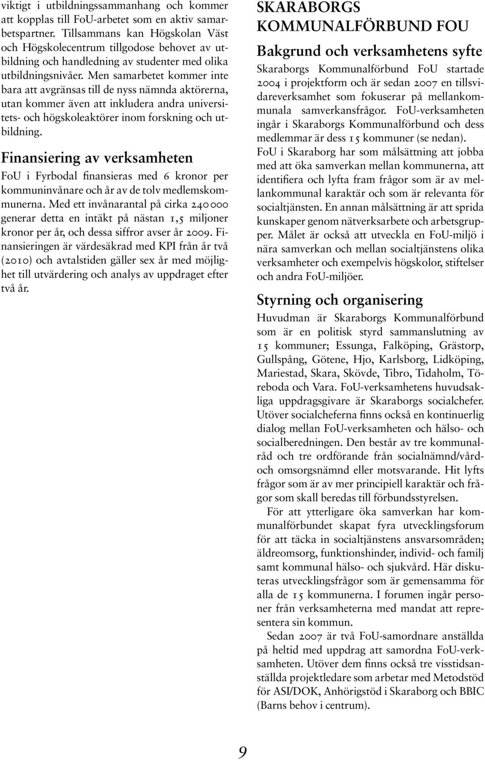 Men samarbetet kommer inte bara att avgränsas till de nyss nämnda aktörerna, utan kommer även att inkludera andra universitets- och högskoleaktörer inom forskning och utbildning.