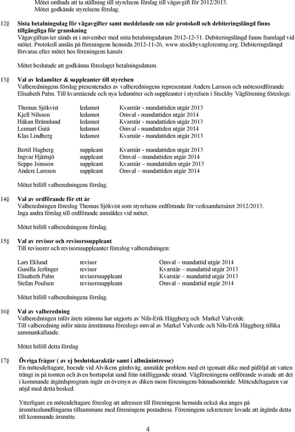 Debiteringslängd fanns framlagd vid mötet. Protokoll anslås på föreningens hemsida 2012-11-26, www.stockbyvagforening.org. Debiteringslängd förvaras efter mötet hos föreningens kassör.