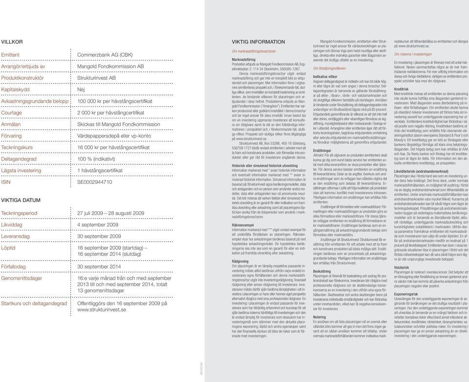 vp-konto 16 000 kr per hävstångscertifikat 100 % (indikativt) 1 hävstångscertifikat SE0002944710 Teckningsperiod 27 juli 2009 28 augusti 2009 Likviddag 4 september 2009 Leveransdag 30 september 2009