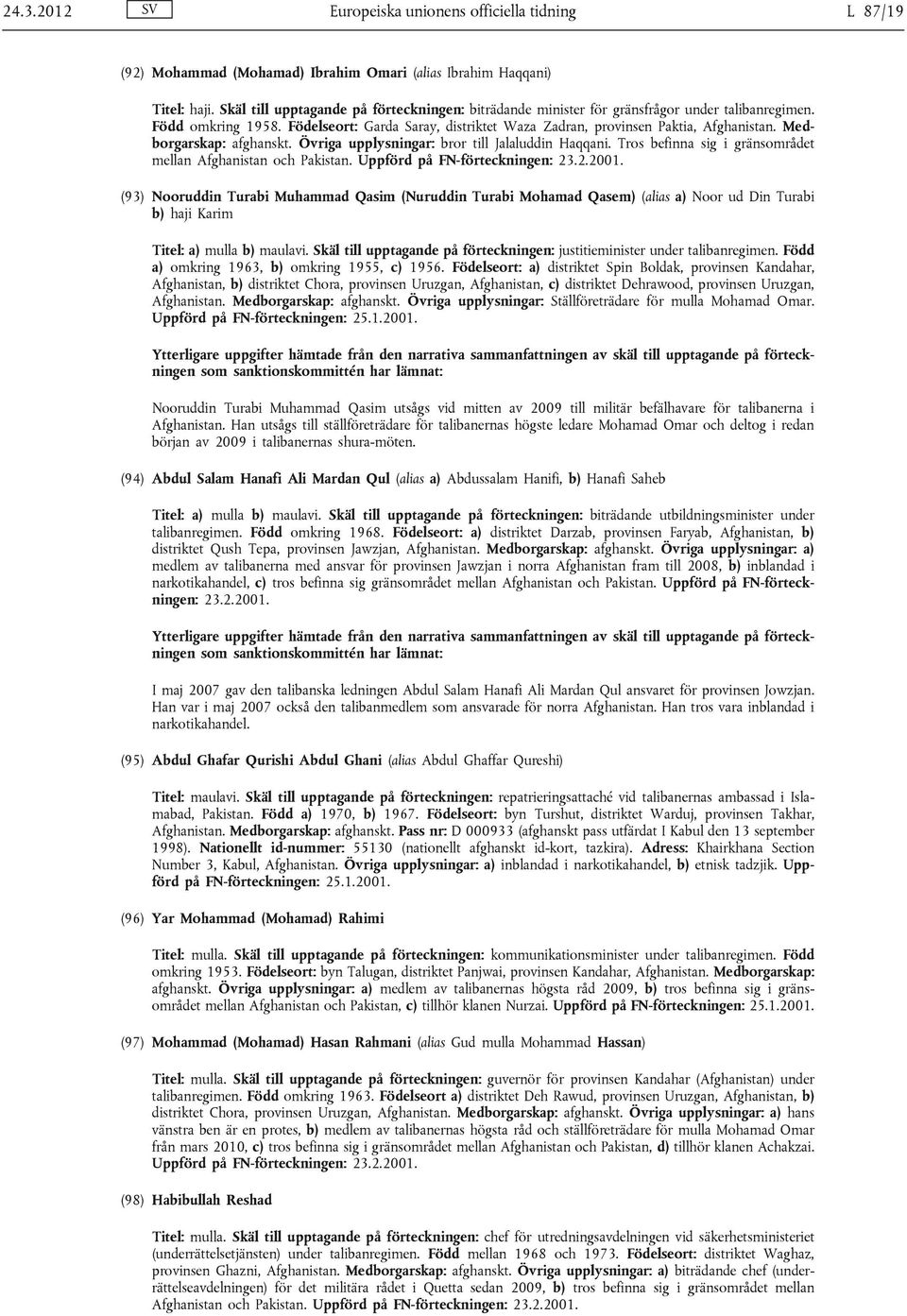 Medborgarskap: afghanskt. Övriga upplysningar: bror till Jalaluddin Haqqani. Tros befinna sig i gränsområdet mellan Afghanistan och Pakistan. Uppförd på FN-förteckningen: 23.2.2001.