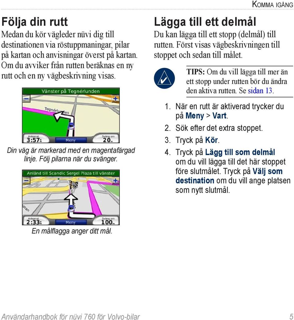 Komma igång Lägga till ett delmål Du kan lägga till ett stopp (delmål) till rutten. Först visas vägbeskrivningen till stoppet och sedan till målet.